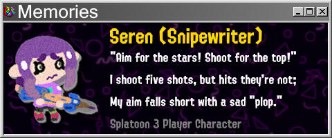 Seren (Snipewriter) "Aim for the stars! Shoot for the top!" I shoot five shots, but hits they're not; My aim falls short with a sad "plop."