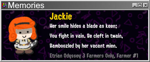 Jackie Her smile hides a blade as keen; You fight in vain. Be cleft in twain, Bamboozled by her vacant mien.