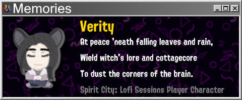 Verity At peace 'neath falling leaves and rain, Wield witch's lore and cottagecore To dust the corners of the brain.
